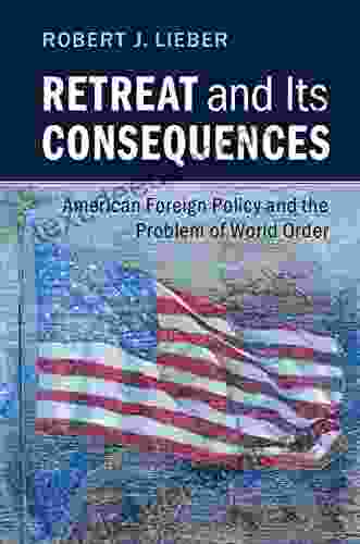 Retreat And Its Consequences: American Foreign Policy And The Problem Of World Order