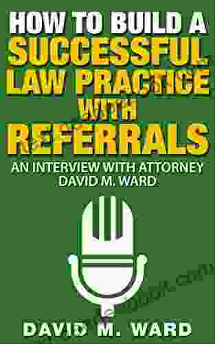 How To Build A Successful Law Practice With Referrals: An Interview With Attorney David M Ward