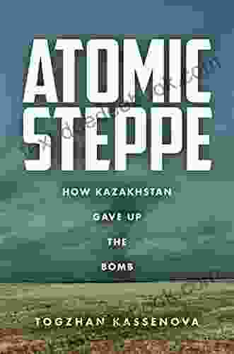 Atomic Steppe: How Kazakhstan Gave Up the Bomb