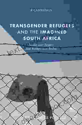 Transgender Refugees And The Imagined South Africa: Bodies Over Borders And Borders Over Bodies (Global Queer Politics)