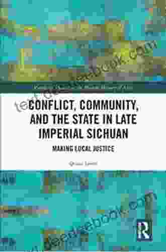 Conflict Community And The State In Late Imperial Sichuan: Making Local Justice (Routledge Studies In The Modern History Of Asia 140)