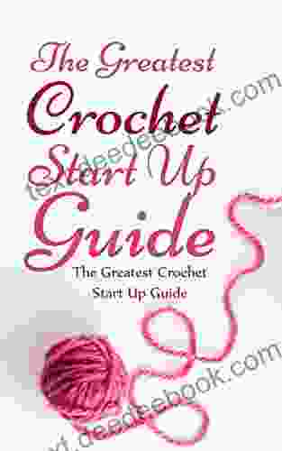 The Greatest Crochet Start Up Guide: Get Good At Crochet With This Fast Easy Fun Guide