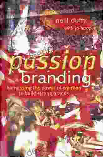 Passion Branding: Harnessing The Power Of Emotion To Build Strong Brands