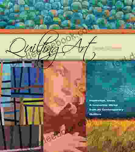 Quilting Art: Inspiration Ideas Innovative Works From 20 Contemporary Quilters