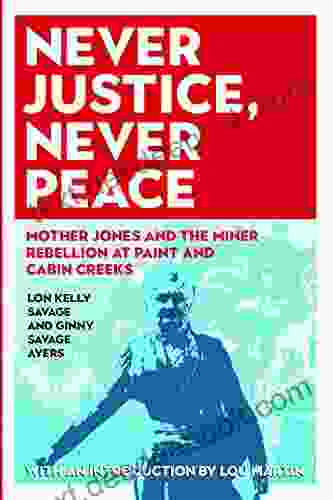 Never Justice Never Peace: Mother Jones And The Miner Rebellion At Paint And Cabin Creeks (WEST VIRGINIA APPALACHIA)