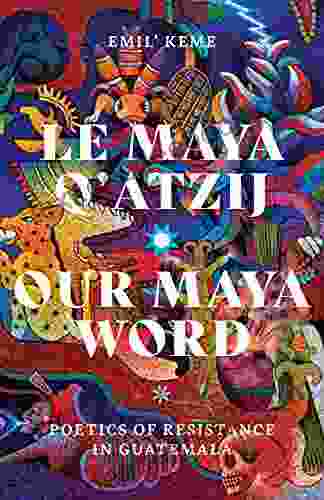 Le Maya Q Atzij/Our Maya Word: Poetics Of Resistance In Guatemala (Indigenous Americas)