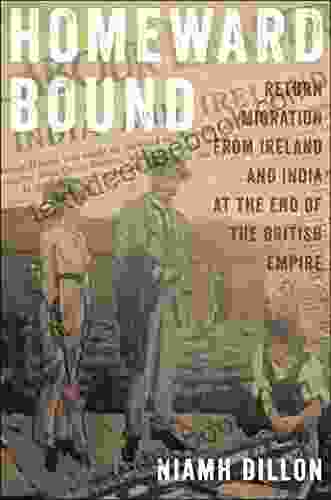 Homeward Bound: Return Migration From Ireland And India At The End Of The British Empire (The Glucksman Irish Diaspora Series)