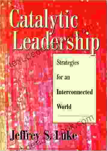 Catalytic Leadership: Strategies for an Interconnected World (J B US non Franchise Leadership 324)