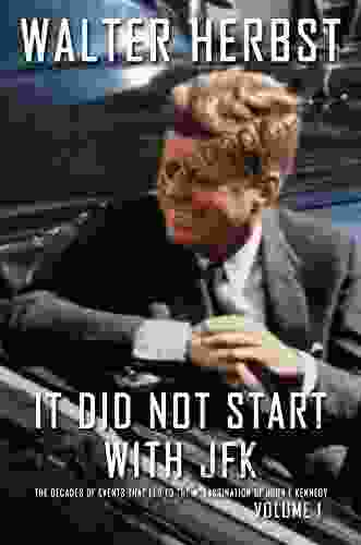 It Did Not Start with JFK Volume 1: The Decades of Events That Led to the Assassination of John F Kennedy