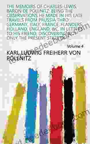 The Memoirs Of Charles Lewis Baron De Pollnitz: Being The Observations He Made In His Late Travels From Prussia Thro Germany Italy France Flanders Not Only The Present State Of T Volume 4