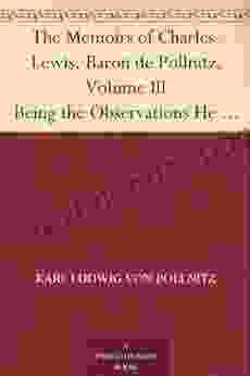 The Memoirs Of Charles Lewis Baron De Pollnitz Volume III Being The Observations He Made In His Late Travels From Prussia Thro Germany Italy France Principal Persons At The Several Courts