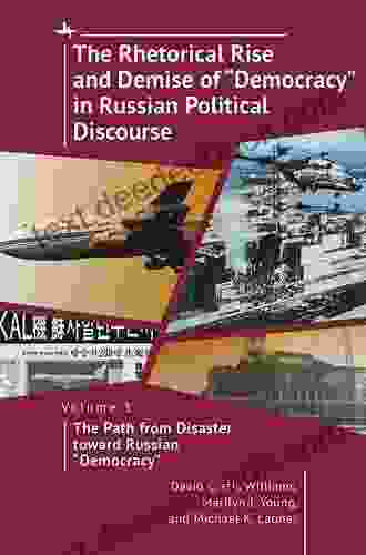 The Rhetorical Rise And Demise Of Democracy In Russian Political Discourse Vol I: The Path From Disaster Toward Russian Democracy