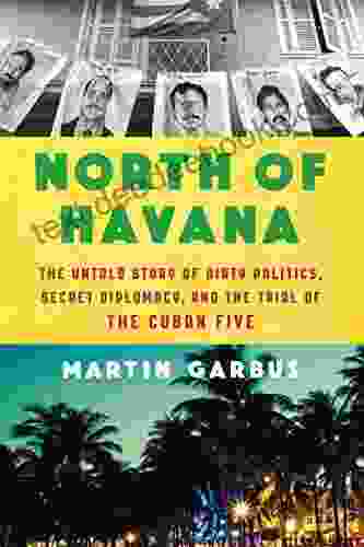 North Of Havana: The Untold Story Of Dirty Politics Secret Diplomacy And The Trial Of The Cuban Five