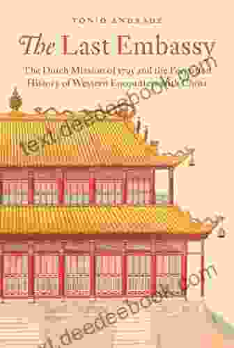 The Last Embassy: The Dutch Mission Of 1795 And The Forgotten History Of Western Encounters With China